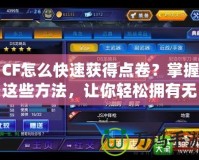 CF怎么快速獲得點卷？掌握這些方法，讓你輕松擁有無限戰利品！