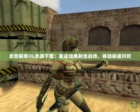 反恐精英OL手游下載：重返經(jīng)典射擊戰(zhàn)場(chǎng)，體驗(yàn)極速對(duì)抗