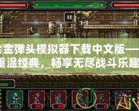 合金彈頭模擬器下載中文版——重溫經典，暢享無盡戰斗樂趣！