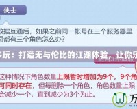 劍網(wǎng)3多玩：打造無與倫比的江湖體驗(yàn)，讓你樂享其中