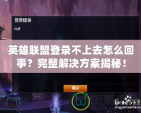 英雄聯盟登錄不上去怎么回事？完整解決方案揭秘！