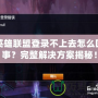 英雄聯盟登錄不上去怎么回事？完整解決方案揭秘！