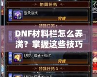 DNF材料欄怎么弄滿？掌握這些技巧，輕松應對一切挑戰！