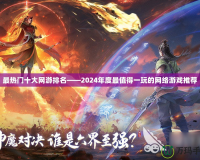 最熱門十大網游排名——2024年度最值得一玩的網絡游戲推薦