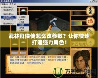 武林群俠傳怎么改參數？讓你快速打造強力角色！