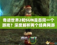 奇跡世界2和SUN是否同一個游戲？深度解析兩個經典網游的關系