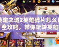 英雄之城2英雄碎片怎么用？全攻略，帶你玩轉英雄碎片！