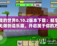 我的世界0.10.2版本下載：暢享無限創造樂趣，開啟屬于你的方塊世界！