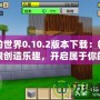 我的世界0.10.2版本下載：暢享無限創造樂趣，開啟屬于你的方塊世界！