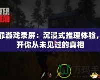 冤罪游戲錄屏：沉浸式推理體驗，揭開你從未見過的真相