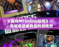 《我叫MTOnline貼吧》——帶你走進(jìn)最熱血的游戲世界，分享你的冒險(xiǎn)與回憶！