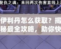 伊利丹怎么獲取？揭秘最全攻略，助你快速獲得伊利丹英雄！