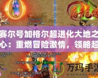 賽爾號加格爾超進化大地之心：重燃冒險激情，領略超凡之力