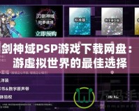 刀劍神域PSP游戲下載網盤：暢游虛擬世界的最佳選擇