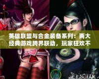 英雄聯(lián)盟與合金裝備系列：兩大經(jīng)典游戲跨界聯(lián)動，玩家狂歡不斷！