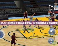 NBA2K19手機版下載安卓中文版：帶你體驗最真實的籃球競技