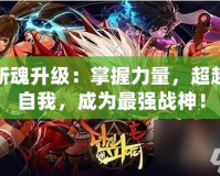 斬魂升級：掌握力量，超越自我，成為最強戰神！