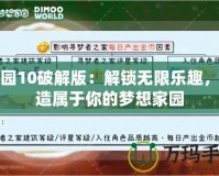 家園10破解版：解鎖無限樂趣，打造屬于你的夢想家園