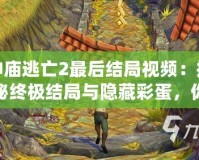 神廟逃亡2最后結局視頻：揭秘終極結局與隱藏彩蛋，你絕對不能錯過的驚喜！