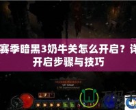 20賽季暗黑3奶牛關怎么開啟？詳解開啟步驟與技巧