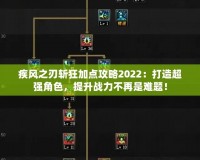 疾風(fēng)之刃斬狂加點(diǎn)攻略2022：打造超強(qiáng)角色，提升戰(zhàn)力不再是難題！
