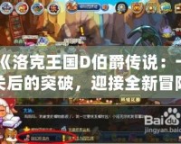 《洛克王國D伯爵傳說：卡關后的突破，迎接全新冒險》