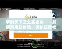 手游天下怎么實名制——解鎖游戲新體驗，保護玩家權益