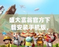 盛大富翁官方下載安裝手機(jī)版，開啟你的財富傳奇之旅！