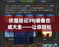 伏魔戰(zhàn)記39J裝備合成大全——讓你輕松打造頂級(jí)裝備，稱(chēng)霸游戲世界！