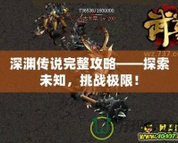 深淵傳說(shuō)完整攻略——探索未知，挑戰(zhàn)極限！