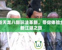 新天龍八部玩法革新，帶你體驗全新江湖之旅