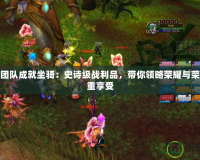 奧杜爾團隊成就坐騎：史詩級戰利品，帶你領略榮耀與榮耀的雙重享受