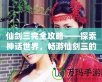 仙劍三完全攻略——探索神話世界，暢游仙劍三的迷人世界！
