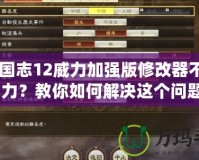 《三國志12威力加強(qiáng)版修改器不能修改兵力？教你如何解決這個(gè)問題！》