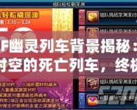 DNF幽靈列車背景揭秘：穿越時空的死亡列車，終極挑戰等你來戰！