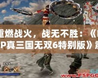 重燃戰火，戰無不勝：《PSP真三國無雙6特別版》震撼來襲！