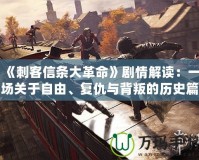 《刺客信條大革命》劇情解讀：一場關于自由、復仇與背叛的歷史篇章