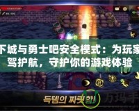 地下城與勇士吧安全模式：為玩家保駕護航，守護你的游戲體驗