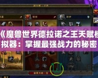 《魔獸世界德拉諾之王天賦模擬器：掌握最強戰力的秘密武器》