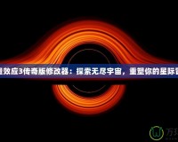 質量效應3傳奇版修改器：探索無盡宇宙，重塑你的星際冒險