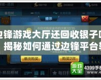 邊鋒游戲大廳還回收銀子嗎？揭秘如何通過邊鋒平臺輕松賺回金幣