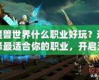 魔獸世界什么職業好玩？選擇最適合你的職業，開啟無盡冒險之旅！