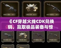 《CF穿越火線CDK兌換碼，贏取極品裝備與驚喜獎勵！》