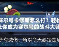 手機賽爾號卡修斯怎么打？輕松攻略讓你成為賽爾號的戰斗大師！