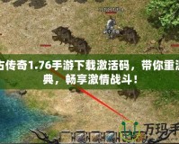 復古傳奇1.76手游下載激活碼，帶你重溫經(jīng)典，暢享激情戰(zhàn)斗！