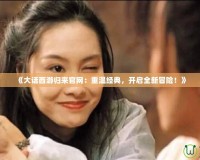 《大話西游歸來官網：重溫經典，開啟全新冒險！》