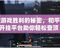 掌握游戲勝利的秘密，和平精英開掛平臺助你輕松登頂！