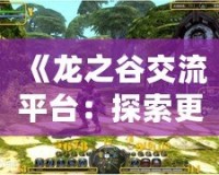 《龍之谷交流平臺：探索更廣闊的游戲世界，開啟無限可能》