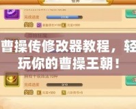 亂世曹操傳修改器教程，輕松暢玩你的曹操王朝！