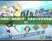 賽爾號精靈廣場在哪打開？探索賽爾號世界的精彩入口！